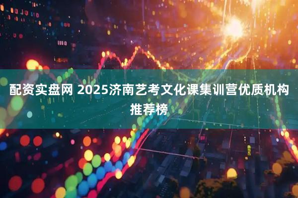 配资实盘网 2025济南艺考文化课集训营优质机构推荐榜
