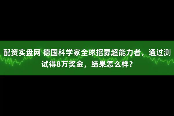 配资实盘网 德国科学家全球招募超能力者，通过测试得8万奖金，结果怎么样？