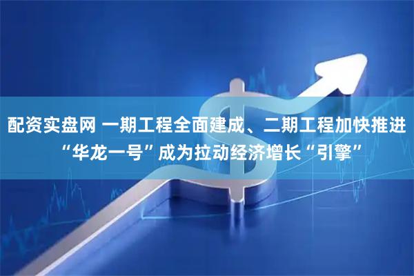 配资实盘网 一期工程全面建成、二期工程加快推进 “华龙一号”成为拉动经济增长“引擎”