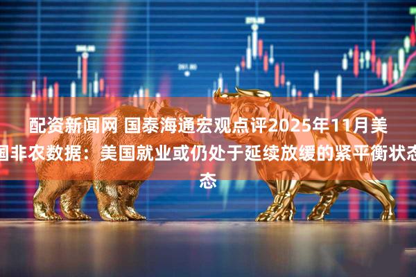 配资新闻网 国泰海通宏观点评2025年11月美国非农数据：美国就业或仍处于延续放缓的紧平衡状态