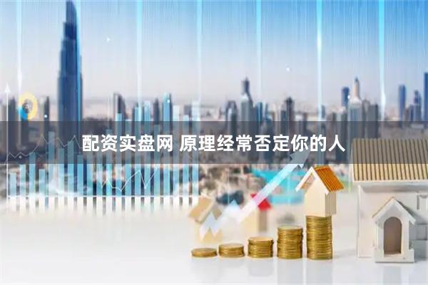 配资实盘网 原理经常否定你的人