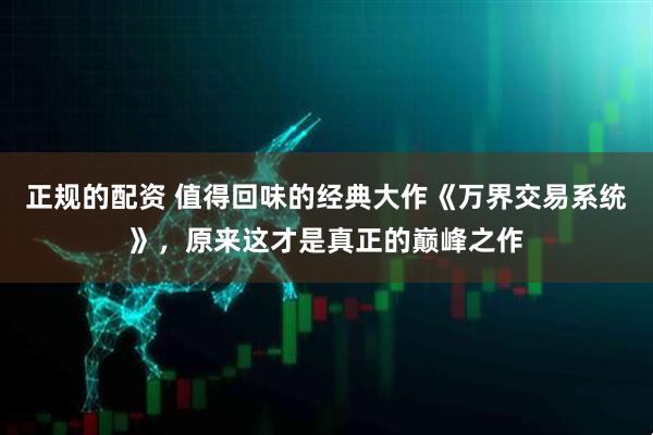 正规的配资 值得回味的经典大作《万界交易系统》，原来这才是真正的巅峰之作