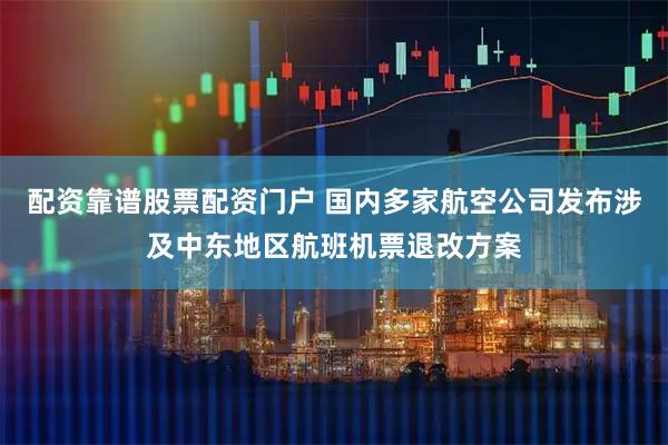 配资靠谱股票配资门户 国内多家航空公司发布涉及中东地区航班机票退改方案