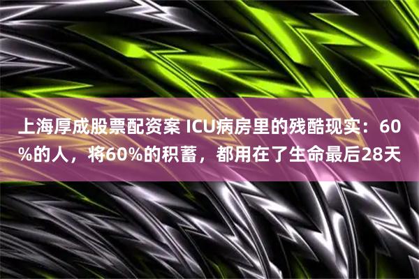 上海厚成股票配资案 ICU病房里的残酷现实：60%的人，将60%的积蓄，都用在了生命最后28天