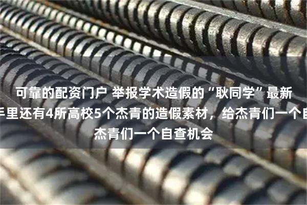 可靠的配资门户 举报学术造假的“耿同学”最新发声：手里还有4所高校5个杰青的造假素材，给杰青们一个自查机会