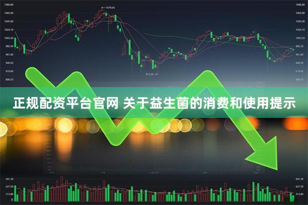 正规配资平台官网 关于益生菌的消费和使用提示