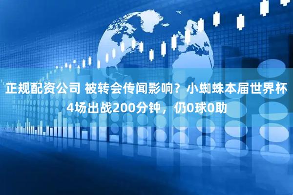 正规配资公司 被转会传闻影响？小蜘蛛本届世界杯4场出战200分钟，仍0球0助